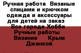 Ручная работа. Вязаные спицами и крючком одежда и аксессуары для детей на заказ. - Все города Хобби. Ручные работы » Вязание   . Крым,Джанкой